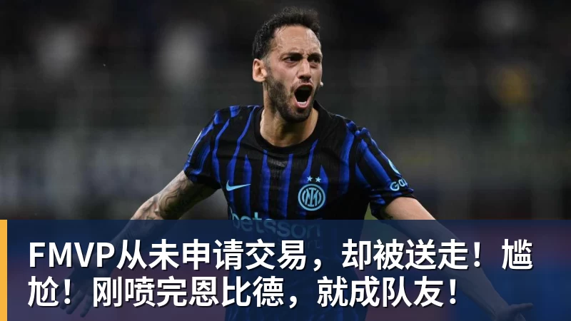 米兰官网FMVP从未申请交易,却被送走!尴尬!刚喷完恩比德,就成队友!