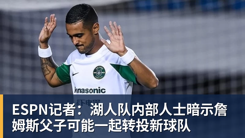 米兰官网ESPN记者：湖人队内部人士暗示詹姆斯父子可能一起转投新球队