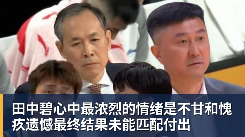 米兰官网田中碧心中最浓烈的情绪是不甘和愧疚遗憾最终结果未能匹配付出