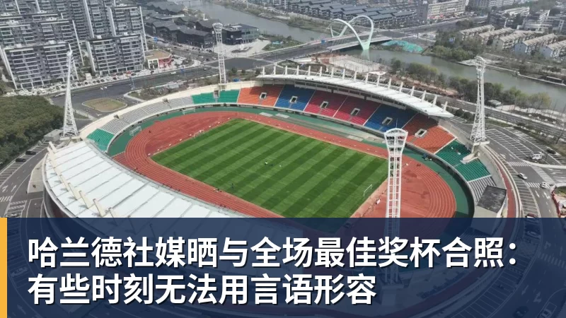 米兰官网哈兰德社媒晒与全场最佳奖杯合照：有些时刻无法用言语形容