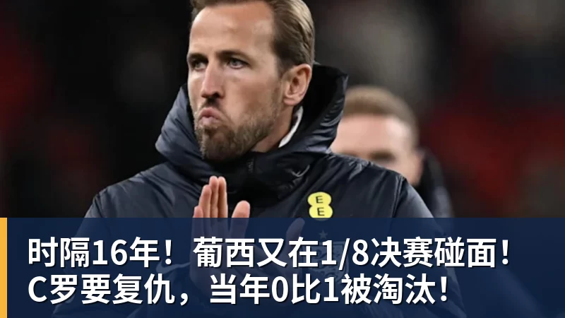 米兰官网时隔16年!葡西又在1/8决赛碰面!C罗要复仇,当年0比1被淘汰!