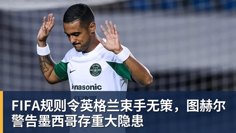 米兰官网FIFA规则令英格兰束手无策,图赫尔警告墨西哥存重大隐患
