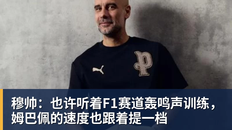 米兰官网穆帅:也许听着F1赛道轰鸣声训练,姆巴佩的速度也跟着提一档