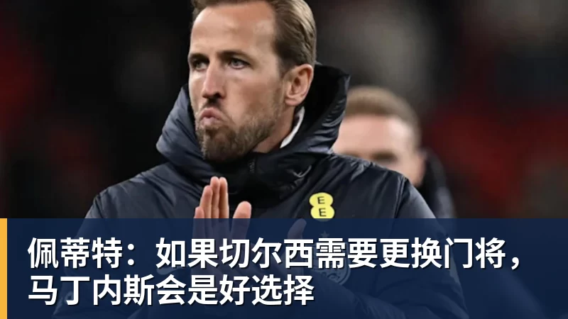 米兰官网佩蒂特：如果切尔西需要更换门将，马丁内斯会是好选择